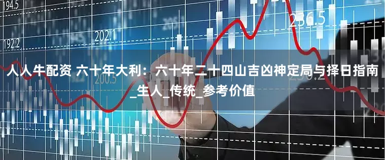 人人牛配资 六十年大利：六十年二十四山吉凶神定局与择日指南_生人_传统_参考价值