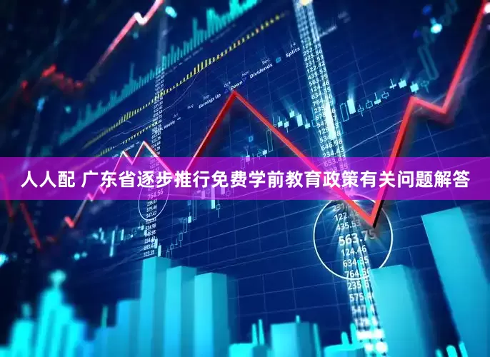 人人配 广东省逐步推行免费学前教育政策有关问题解答