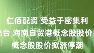 仁佰配资 受益于密集利好政策出台 海南自贸港概念股股价掀涨停潮