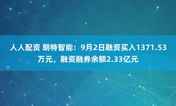 人人配资 朗特智能：9月2日融资买入1371.53万元，融资融券余额2.33亿元